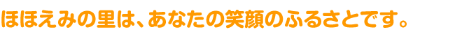 ほほえみの里は、あなたの笑顔のふるさとです。